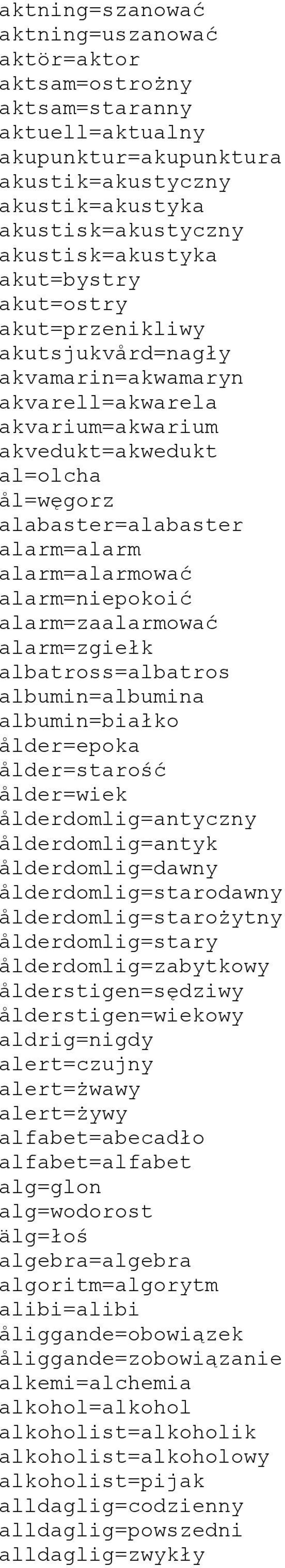 alarm=niepokoić alarm=zaalarmować alarm=zgiełk albatross=albatros albumin=albumina albumin=białko ålder=epoka ålder=starość ålder=wiek ålderdomlig=antyczny ålderdomlig=antyk ålderdomlig=dawny