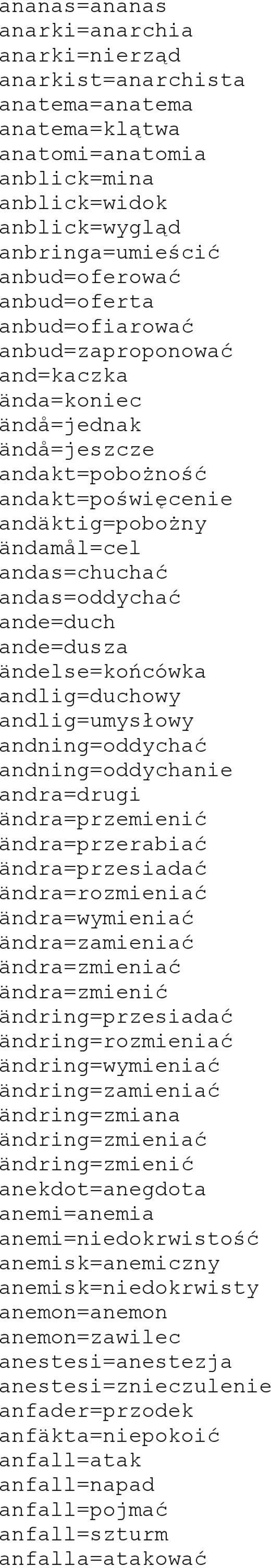 ande=dusza ändelse=końcówka andlig=duchowy andlig=umysłowy andning=oddychać andning=oddychanie andra=drugi ändra=przemienić ändra=przerabiać ändra=przesiadać ändra=rozmieniać ändra=wymieniać