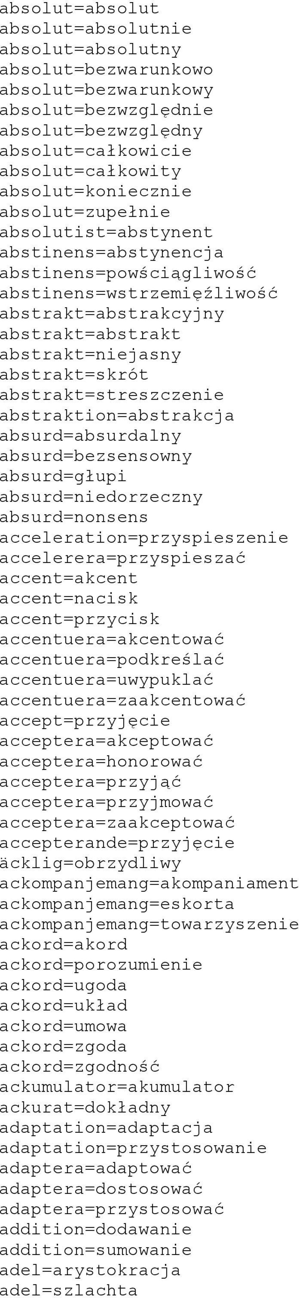 abstrakt=streszczenie abstraktion=abstrakcja absurd=absurdalny absurd=bezsensowny absurd=głupi absurd=niedorzeczny absurd=nonsens acceleration=przyspieszenie accelerera=przyspieszać accent=akcent