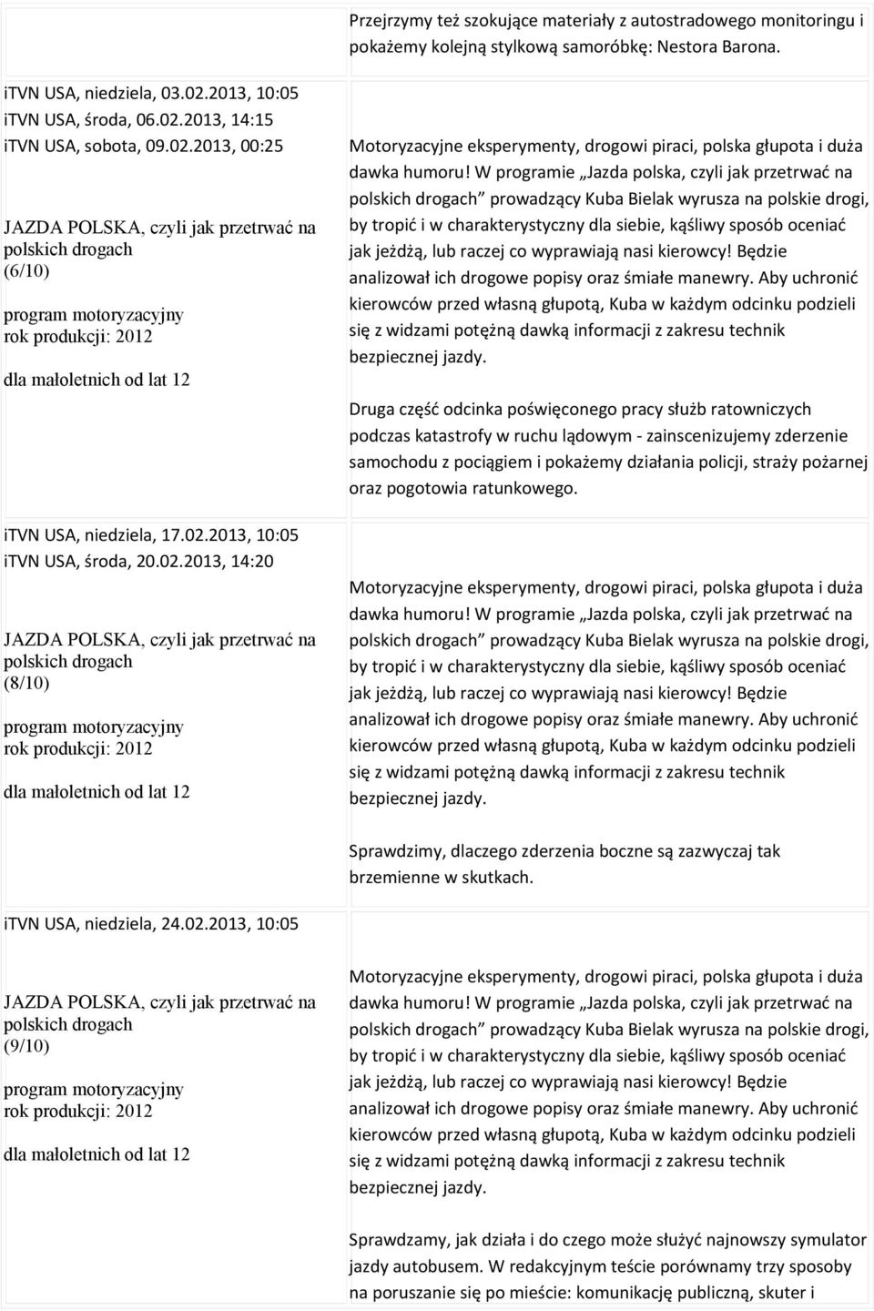 W programie Jazda polska, czyli jak przetrwać na polskich drogach prowadzący Kuba Bielak wyrusza na polskie drogi, by tropić i w charakterystyczny dla siebie, kąśliwy sposób oceniać jak jeżdżą, lub