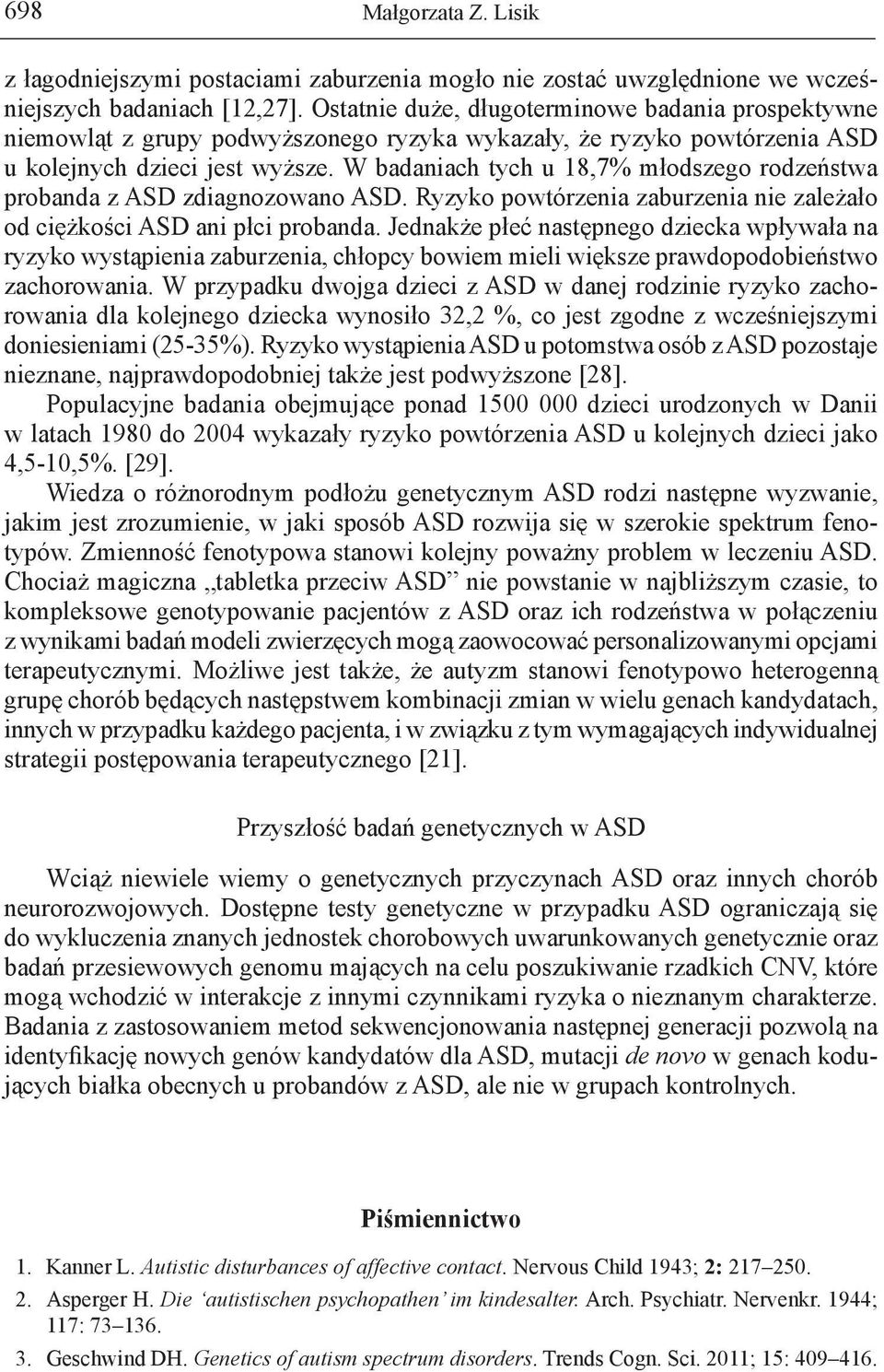 W badaniach tych u 18,7% młodszego rodzeństwa probanda z ASD zdiagnozowano ASD. Ryzyko powtórzenia zaburzenia nie zależało od ciężkości ASD ani płci probanda.