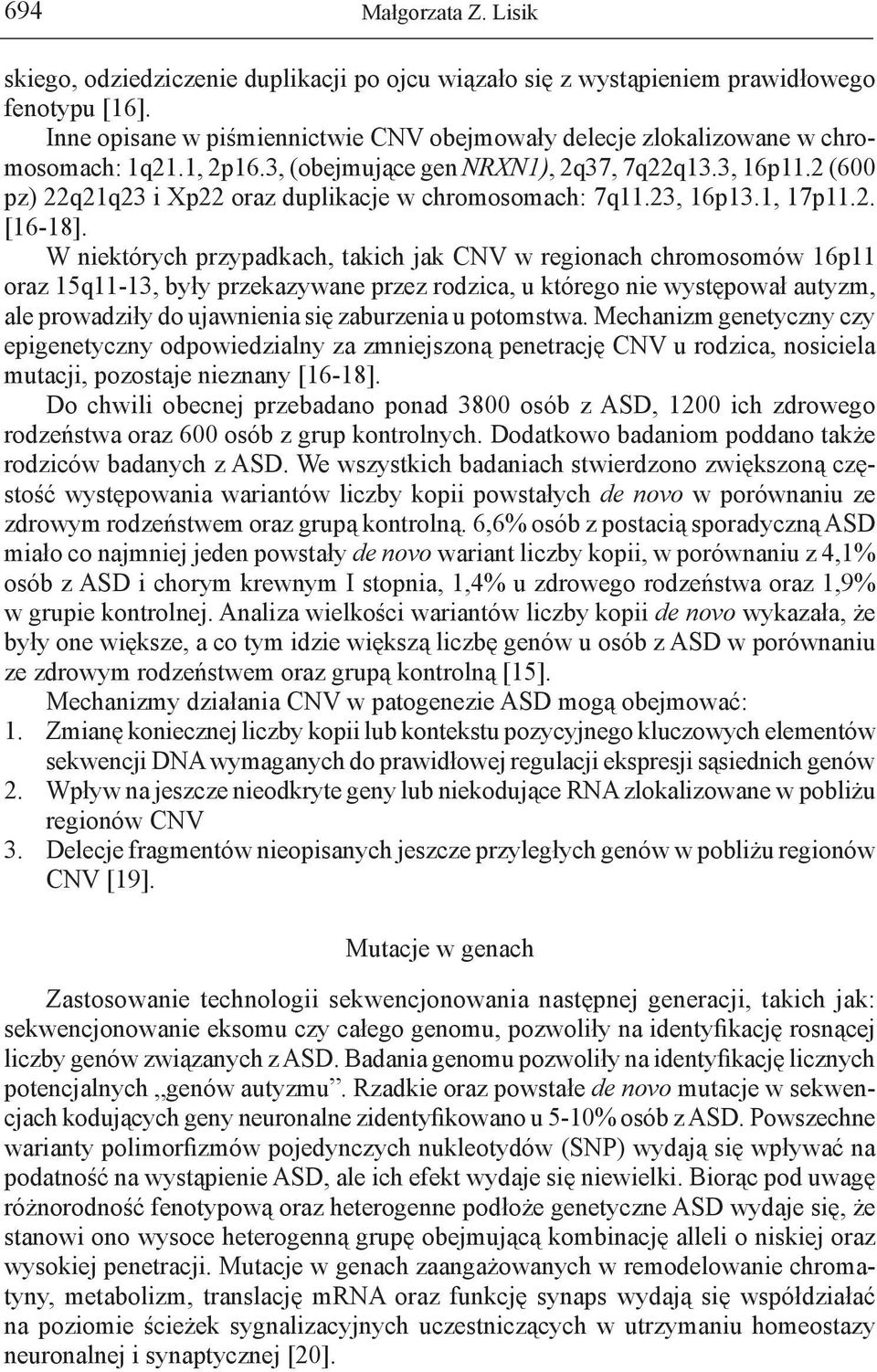 W niektórych przypadkach, takich jak CNV w regionach chromosomów 16p11 oraz 15q11-13, były przekazywane przez rodzica, u którego nie występował autyzm, ale prowadziły do ujawnienia się zaburzenia u