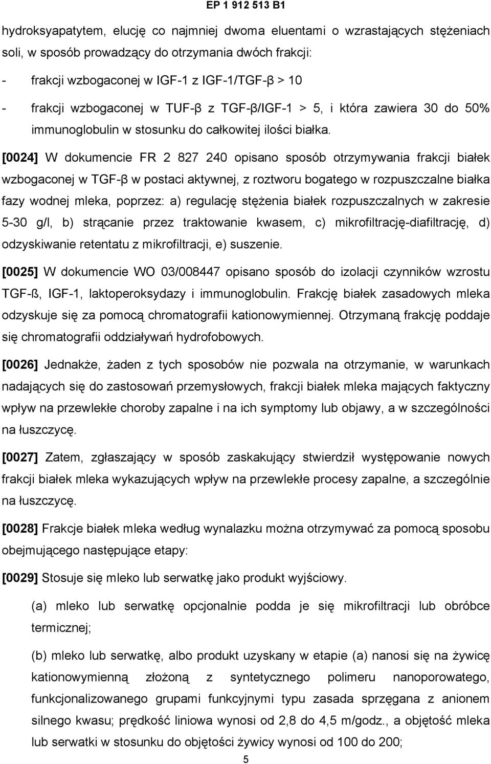 [0024] W dokumencie FR 2 827 240 opisano sposób otrzymywania frakcji białek wzbogaconej w TGF-β w postaci aktywnej, z roztworu bogatego w rozpuszczalne białka fazy wodnej mleka, poprzez: a) regulację