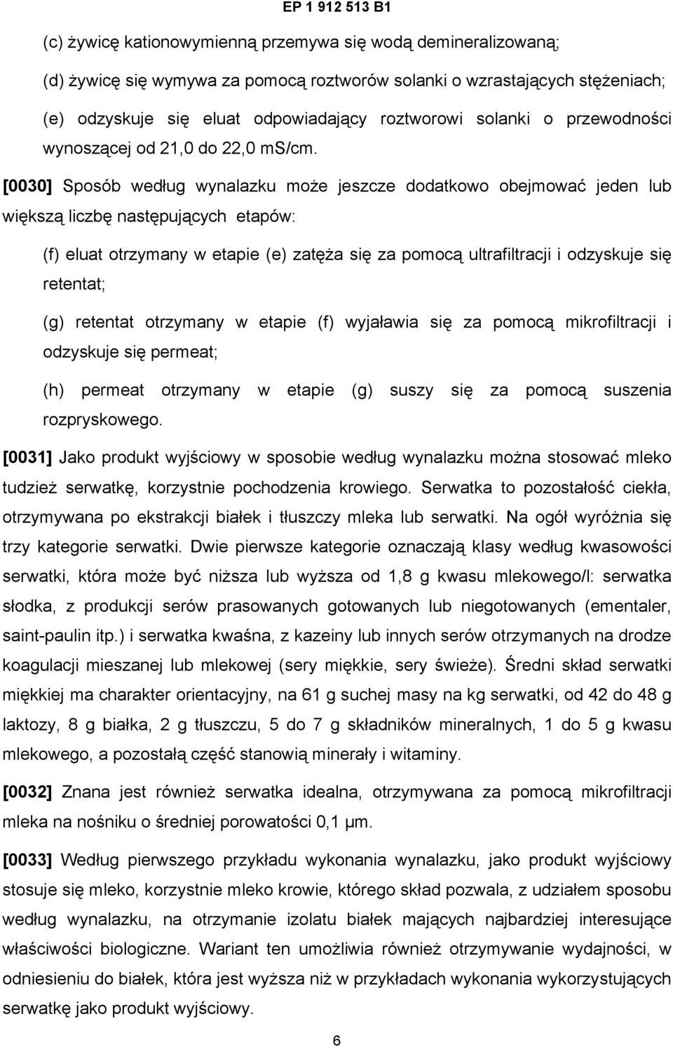 [0030] Sposób według wynalazku może jeszcze dodatkowo obejmować jeden lub większą liczbę następujących etapów: (f) eluat otrzymany w etapie (e) zatęża się za pomocą ultrafiltracji i odzyskuje się