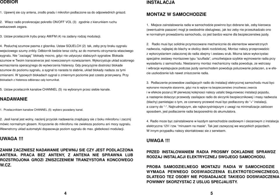 Posluchaj szumow pasma z glosnika. Ustaw SQUELCH (2) tak, zeby przy braku sygnalu wejsciowego szumy znikly. Odbiornik bedzie teraz cichy, az do momentu otrzymania wlasciwego sygnalu.