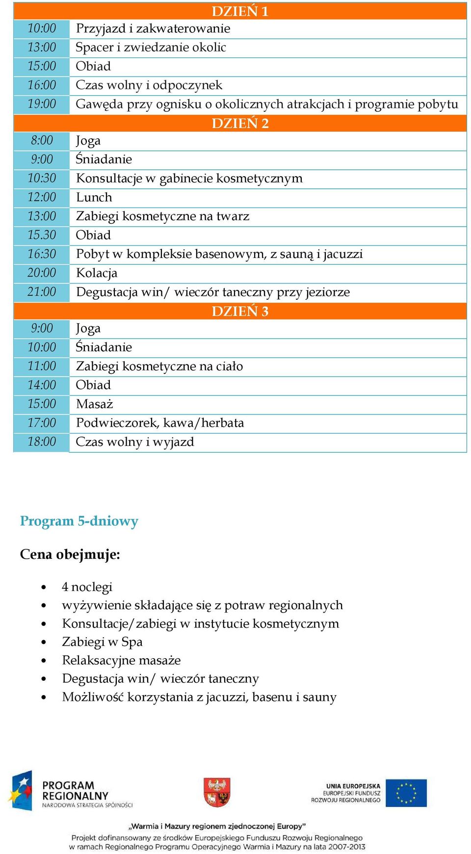 30 Obiad 16:30 Pobyt w kompleksie basenowym, z sauną i jacuzzi 20:00 Kolacja 21:00 Degustacja win/ wieczór taneczny przy jeziorze DZIEŃ 3 9:00 Joga 10:00 Śniadanie 11:00 Zabiegi kosmetyczne na ciało