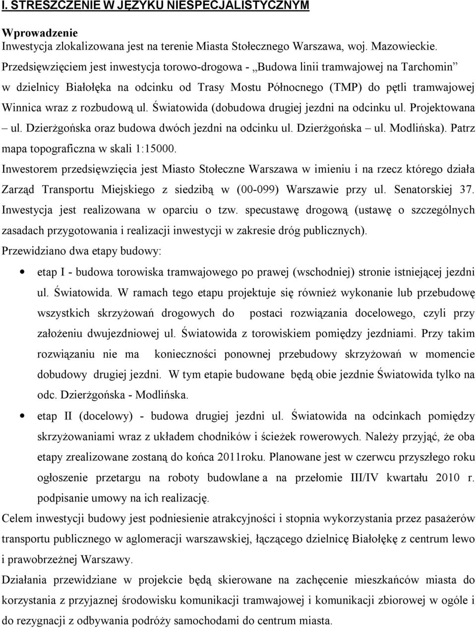 ul. Światowida (dobudowa drugiej jezdni na odcinku ul. Projektowana ul. Dzierżgońska oraz budowa dwóch jezdni na odcinku ul. Dzierżgońska ul. Modlińska). Patrz mapa topograficzna w skali 1:15000.