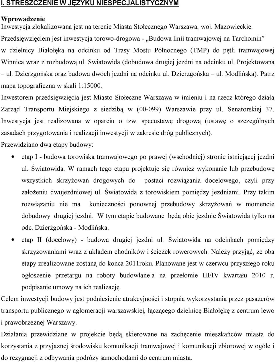 ul. Światowida (dobudowa drugiej jezdni na odcinku ul. Projektowana ul. Dzierżgońska oraz budowa dwóch jezdni na odcinku ul. Dzierżgońska ul. Modlińska). Patrz mapa topograficzna w skali 1:15000.