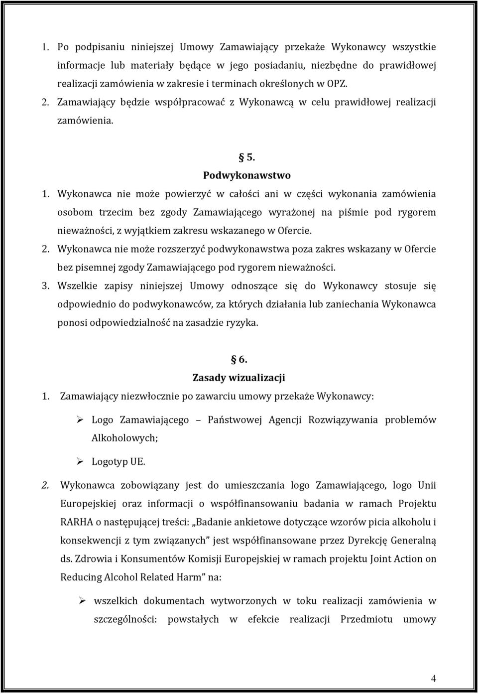 Wykonawca nie może powierzyć w całości ani w części wykonania zamówienia osobom trzecim bez zgody Zamawiającego wyrażonej na piśmie pod rygorem nieważności, z wyjątkiem zakresu wskazanego w Ofercie.