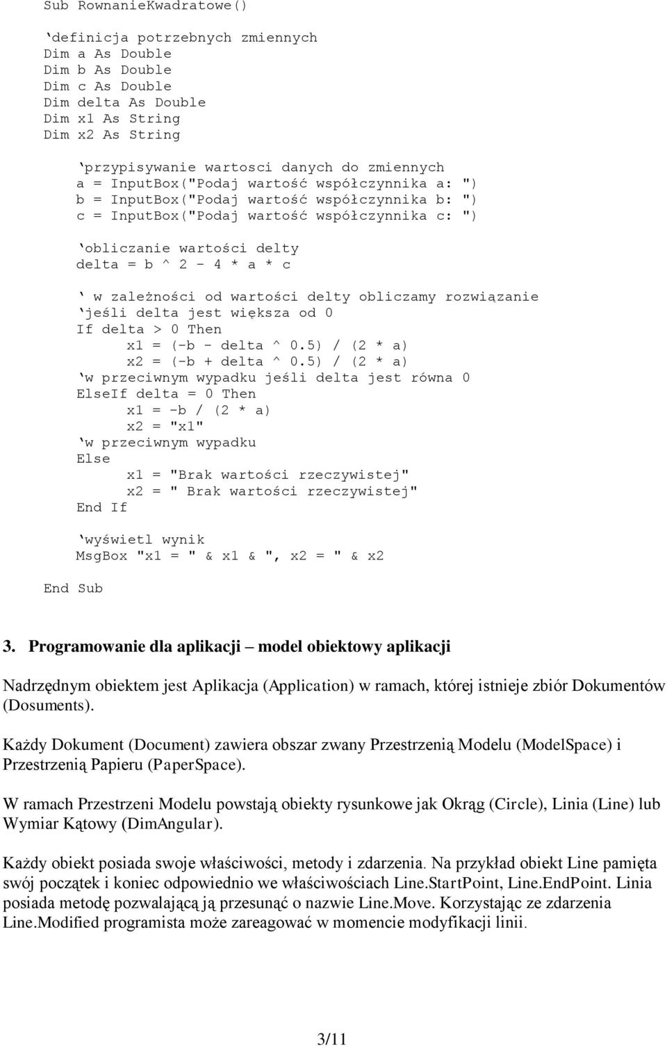 * c w zależności od wartości delty obliczamy rozwiązanie jeśli delta jest większa od 0 If delta > 0 Then x1 = (-b - delta ^ 0.5) / (2 * a) x2 = (-b + delta ^ 0.