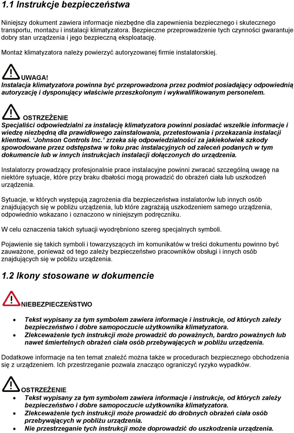 Instalacja klimatyzatora powinna być przeprowadzona przez podmiot posiadający odpowiednią autoryzację i dysponujący właściwie przeszkolonym i wykwalifikowanym personelem.