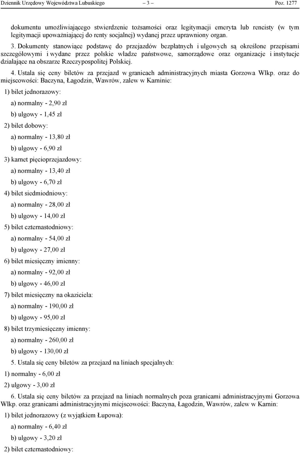 Dokumenty stanowiące podstawę do przejazdów bezpłatnych i ulgowych są określone przepisami szczegółowymi i wydane przez polskie władze państwowe, samorządowe oraz organizacje i instytucje działające