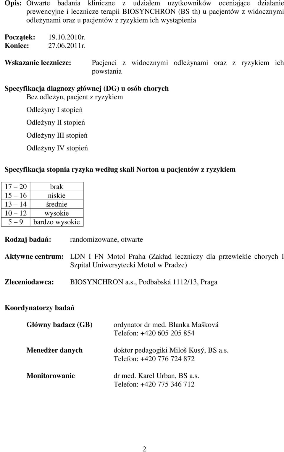 Wskazanie lecznicze: Pacjenci z widocznymi odleżynami oraz z ryzykiem ich powstania Specyfikacja diagnozy głównej (DG) u osób chorych Bez odleżyn, pacjent z ryzykiem Odleżyny I stopień Odleżyny II