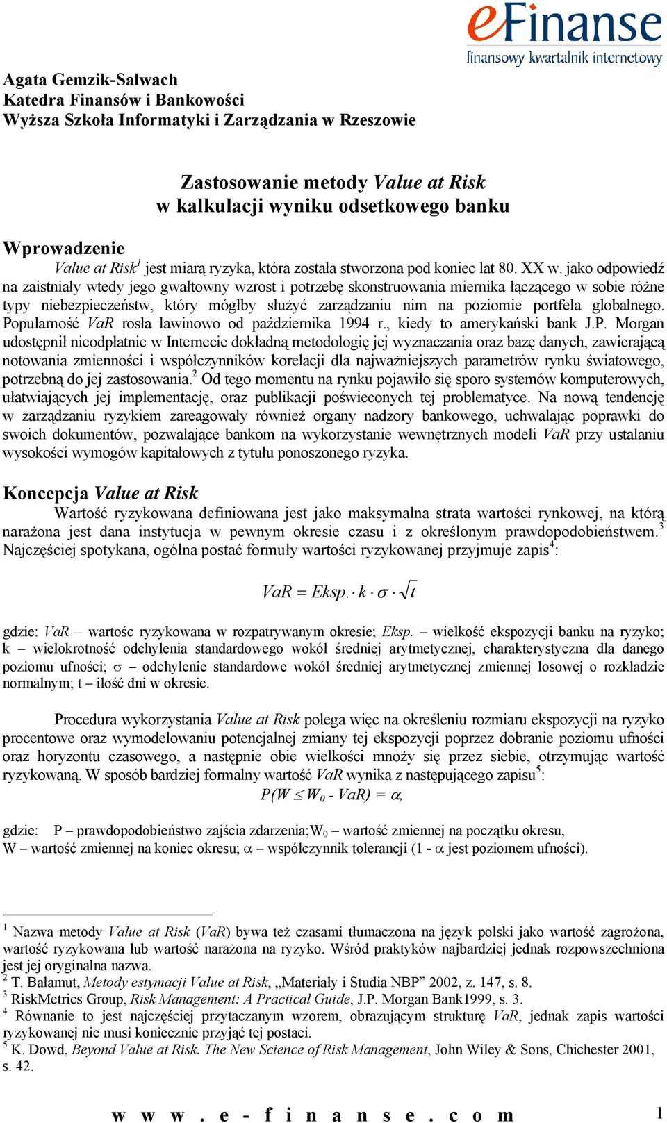 jako odpowiedź na zaistniały wtedy jego gwałtowny wzrost i potrzebę skonstruowania miernika łączącego w sobie różne typy niebezpieczeństw, który mógłby służyć zarządzaniu nim na poziomie portfela