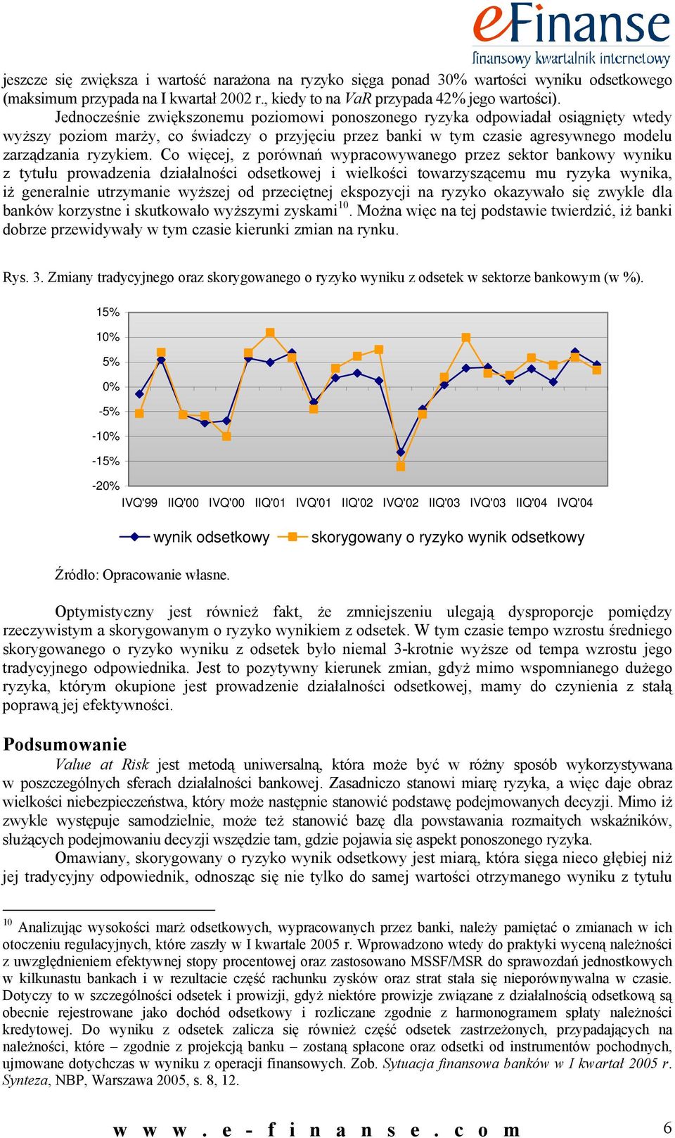 Co więcej, z porównań wypracowywanego przez sektor bankowy wyniku z tytułu prowadzenia działalności odsetkowej i wielkości towarzyszącemu mu ryzyka wynika, iż generalnie utrzymanie wyższej od