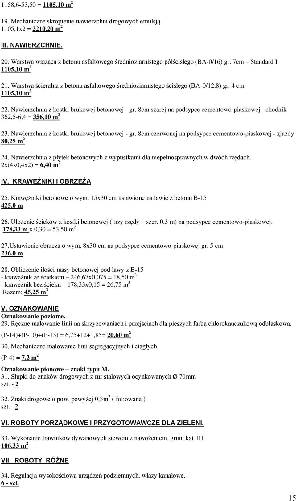 4 cm 1105,10 m 2 22. Nawierzchnia z kostki brukowej betonowej - gr. 8cm szarej na podsypce cementowo-piaskowej - chodnik 362,5-6,4 = 356,10 m 2 23. Nawierzchnia z kostki brukowej betonowej - gr. 8cm czerwonej na podsypce cementowo-piaskowej - zjazdy 80,25 m 2 24.