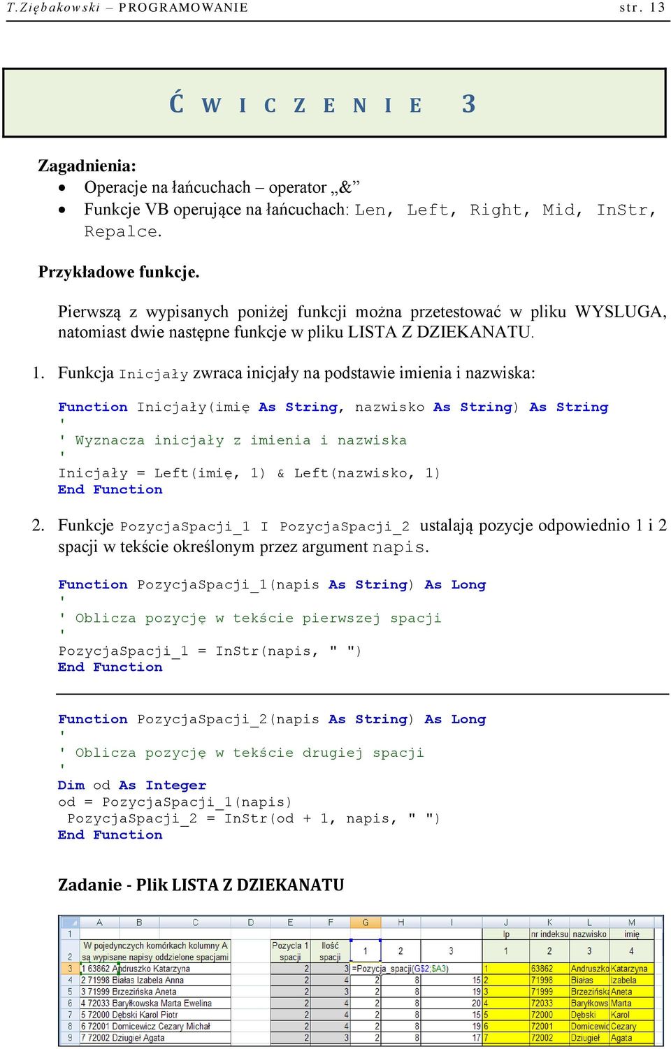 Funkcja Inicjały zwraca inicjały na podstawie imienia i nazwiska: Function Inicjały(imię As String, nazwisko As String) As String Wyznacza inicjały z imienia i nazwiska Inicjały = Left(imię, 1) &