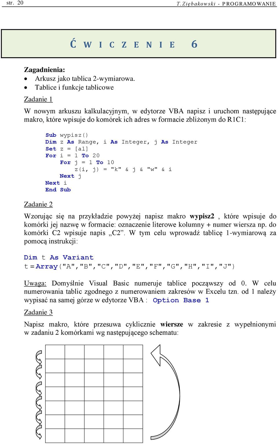 wypisz() Dim z As Range, i As Integer, j As Integer Set z = [a1] For i = 1 To 20 For j = 1 To 10 z(i, j) = "k" & j & "w" & i Next j Next i Wzorując się na przykładzie powyżej napisz makro wypisz2,