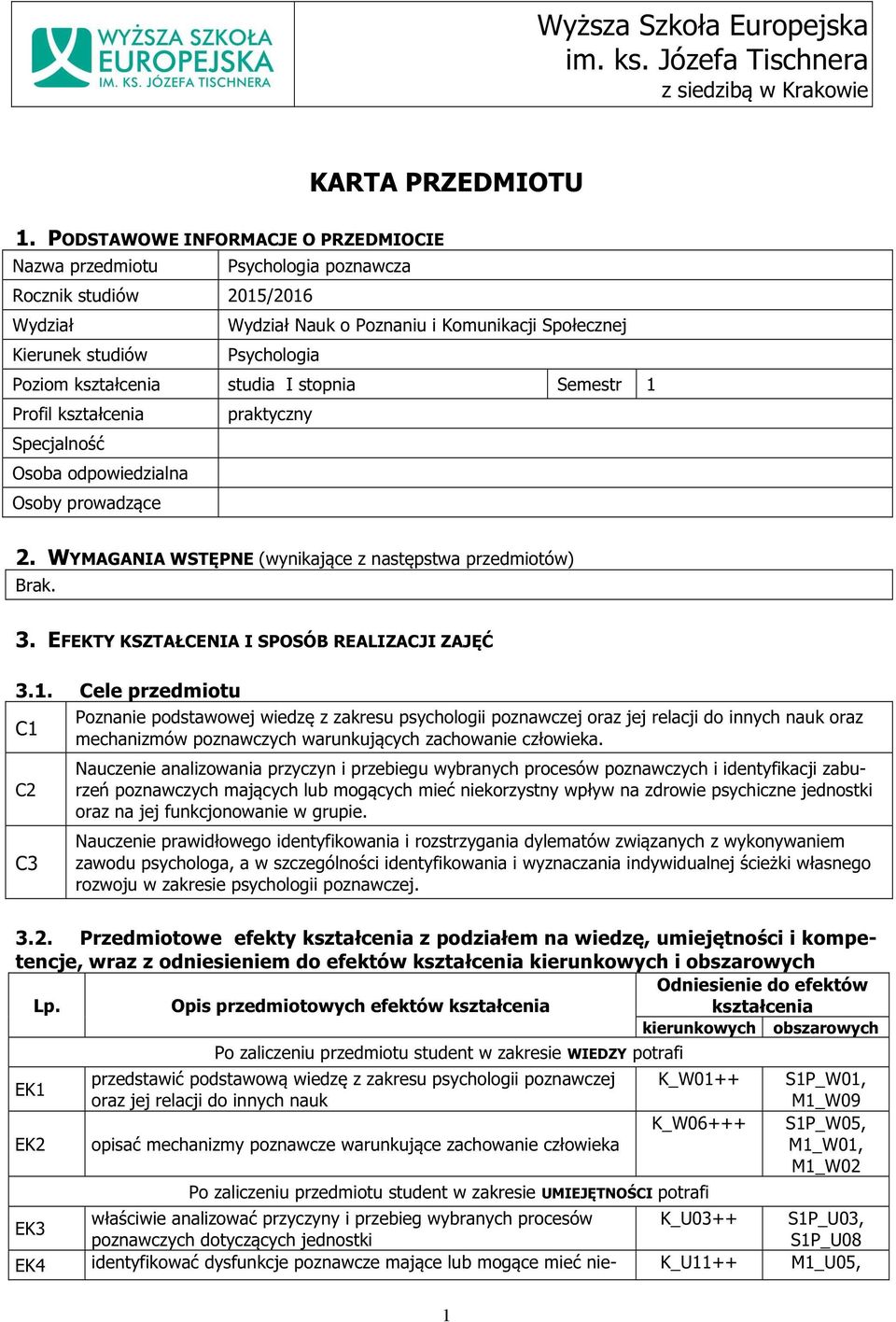 kształcenia studia I stopnia Semestr 1 Profil kształcenia praktyczny Specjalność Osoba odpowiedzialna Osoby prowadzące 2. WYMAGANIA WSTĘPNE (wynikające z następstwa przedmiotów) Brak. 3.