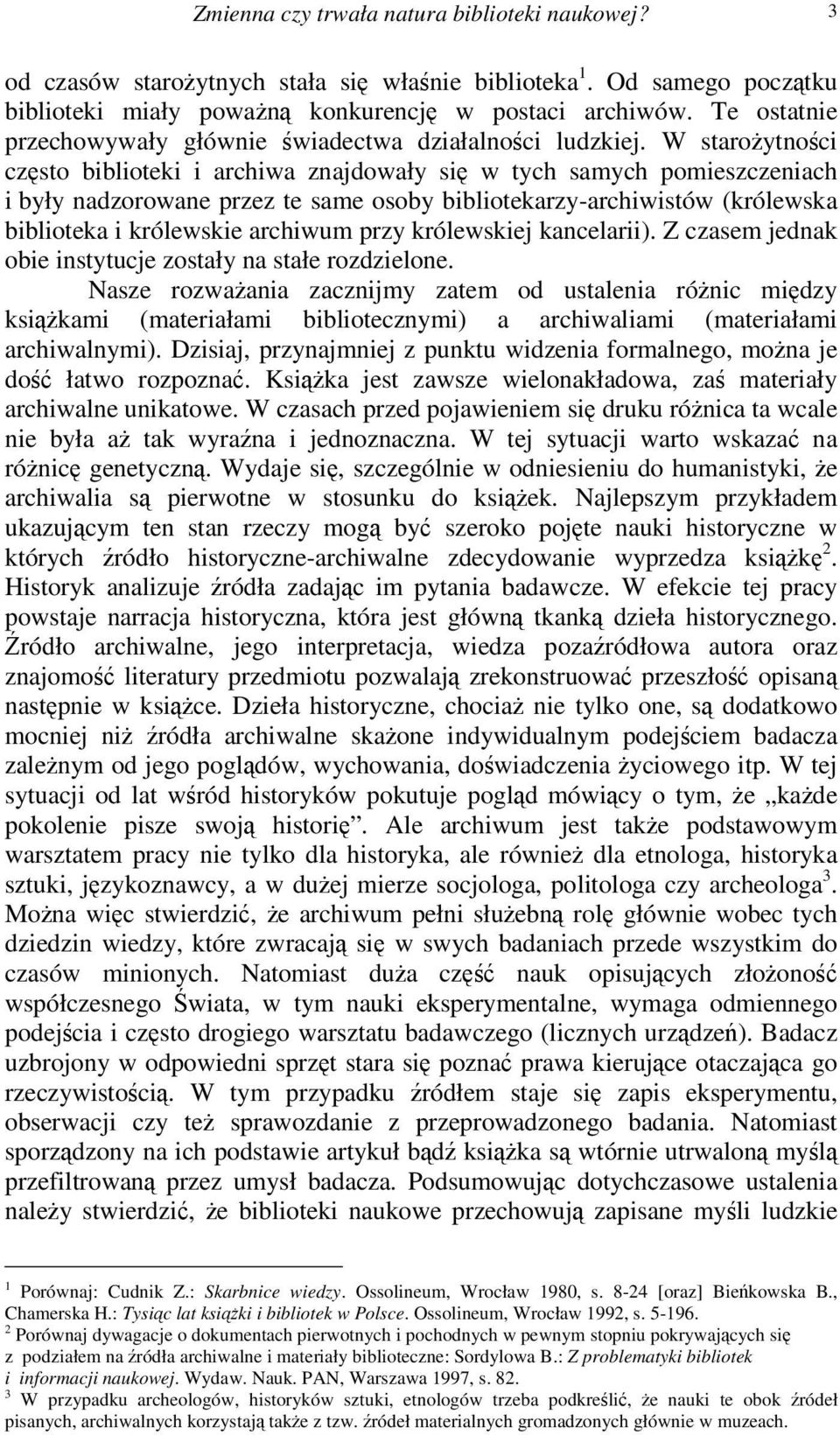 W staroytnoci czsto biblioteki i archiwa znajdowały si w tych samych pomieszczeniach i były nadzorowane przez te same osoby bibliotekarzy-archiwistów (królewska biblioteka i królewskie archiwum przy