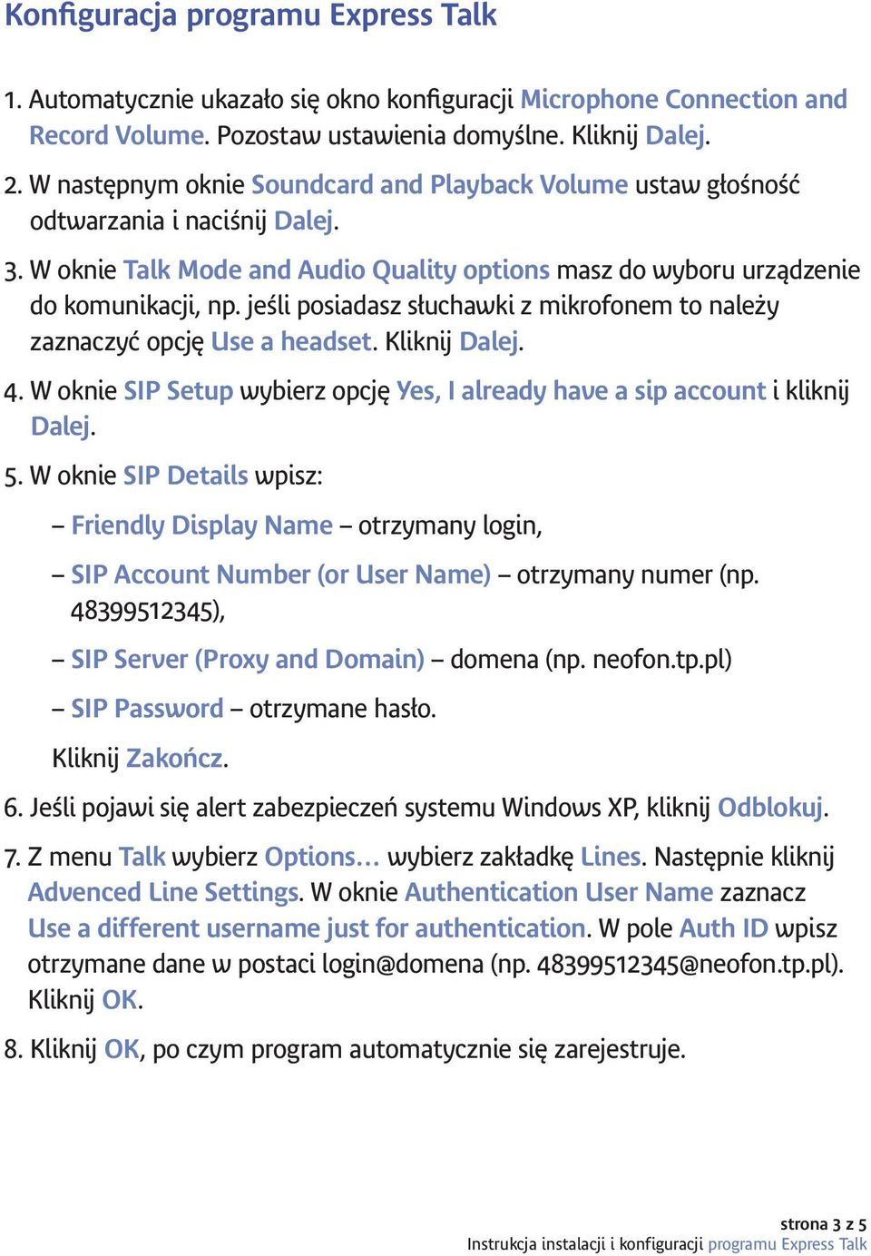 jeśli posiadasz słuchawki z mikrofonem to należy zaznaczyć opcję Use a headset. Kliknij Dalej. 4. W oknie SIP Setup wybierz opcję Yes, I already have a sip account i kliknij Dalej. 5.