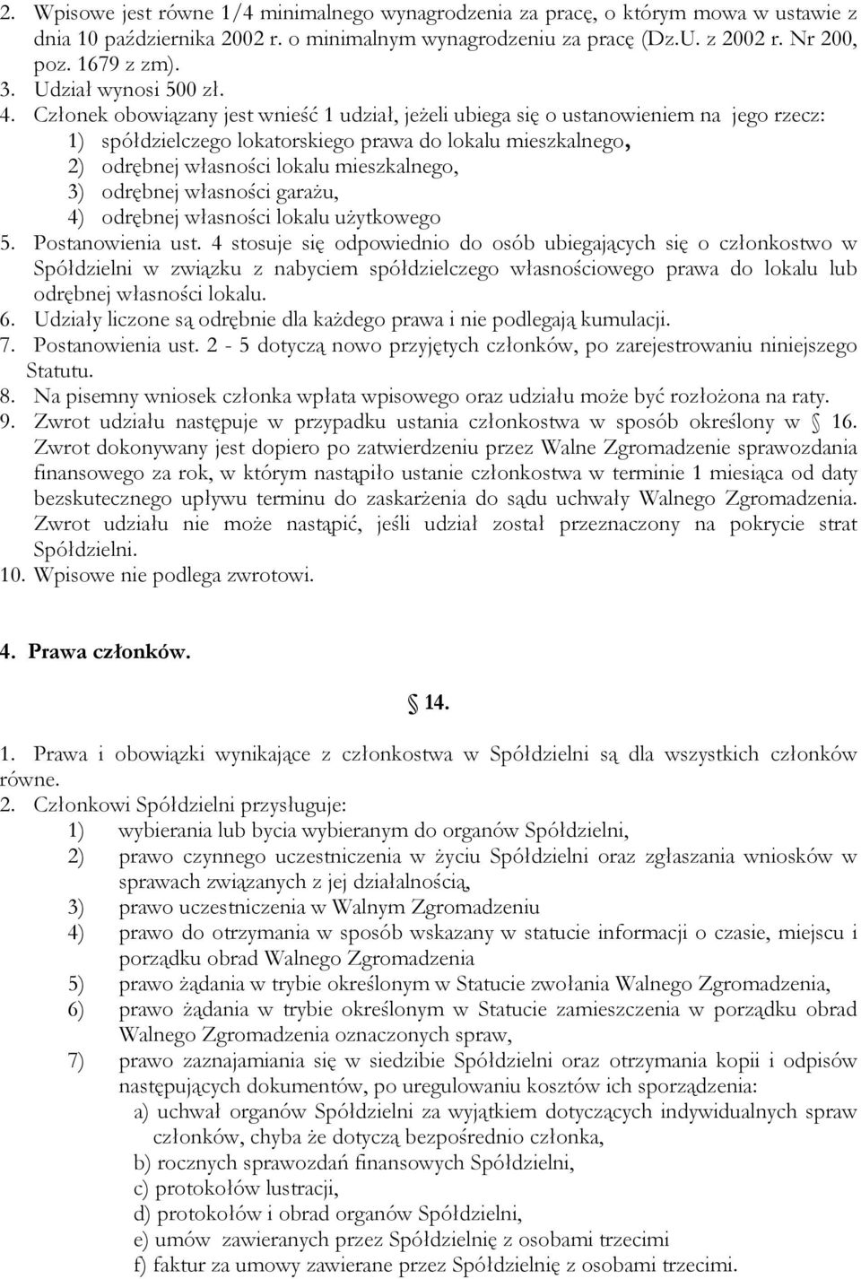 Członek obowiązany jest wnieść 1 udział, jeżeli ubiega się o ustanowieniem na jego rzecz: 1) spółdzielczego lokatorskiego prawa do lokalu mieszkalnego, 2) odrębnej własności lokalu mieszkalnego, 3)