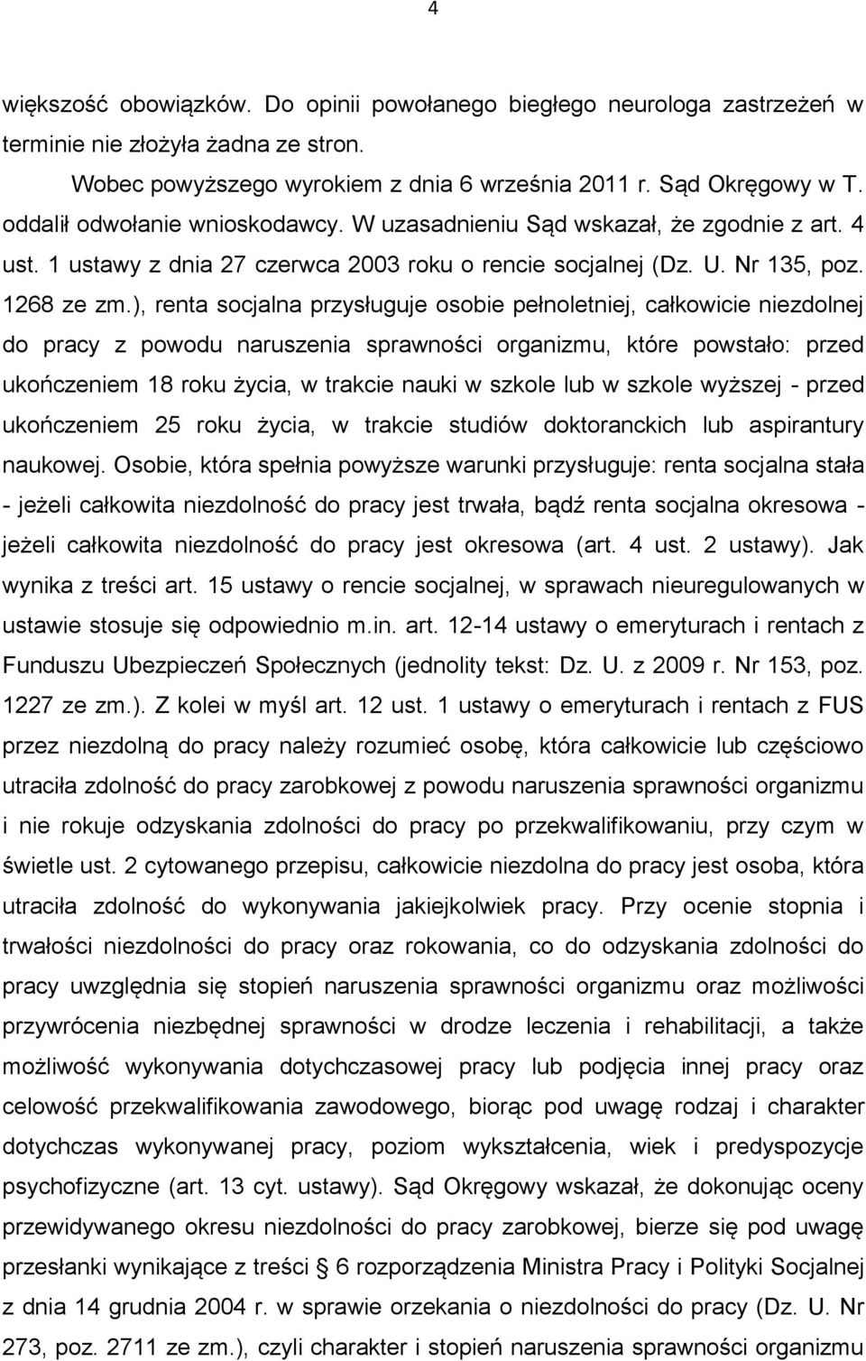 ), renta socjalna przysługuje osobie pełnoletniej, całkowicie niezdolnej do pracy z powodu naruszenia sprawności organizmu, które powstało: przed ukończeniem 18 roku życia, w trakcie nauki w szkole