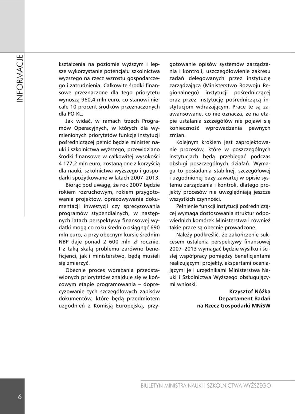 Jak widać, w ramach trzech Programów Operacyjnych, w których dla wymienionych priorytetów funkcję instytucji pośredniczącej pełnić będzie minister nauki i szkolnictwa wyższego, przewidziano środki