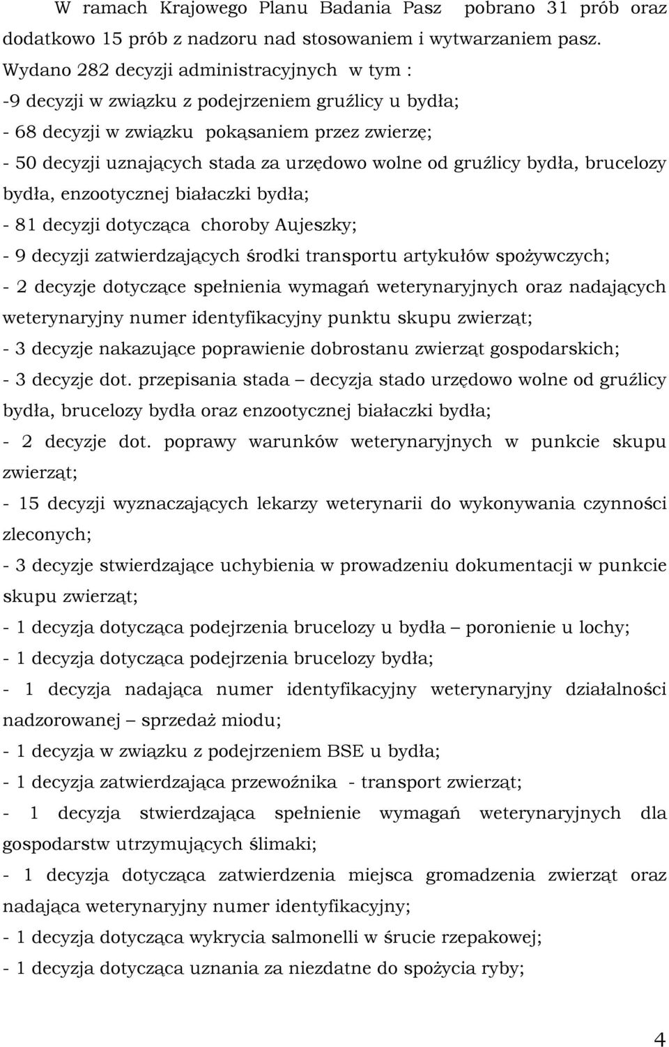 gruźlicy bydła, brucelozy bydła, enzootycznej białaczki bydła; - 81 decyzji dotycząca choroby Aujeszky; - 9 decyzji zatwierdzających środki transportu artykułów spożywczych; - 2 decyzje dotyczące