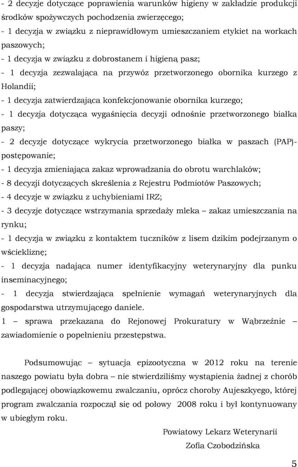 kurzego; - 1 decyzja dotycząca wygaśnięcia decyzji odnośnie przetworzonego białka paszy; - 2 decyzje dotyczące wykrycia przetworzonego białka w paszach (PAP)- postępowanie; - 1 decyzja zmieniająca