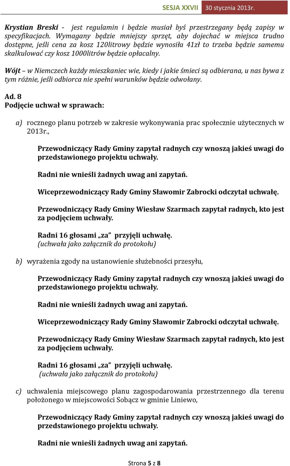 Wójt w Niemczech każdy mieszkaniec wie, kiedy i jakie śmieci są odbierana, u nas bywa z tym różnie, jeśli odbiorca nie spełni warunków będzie odwołany. Ad.