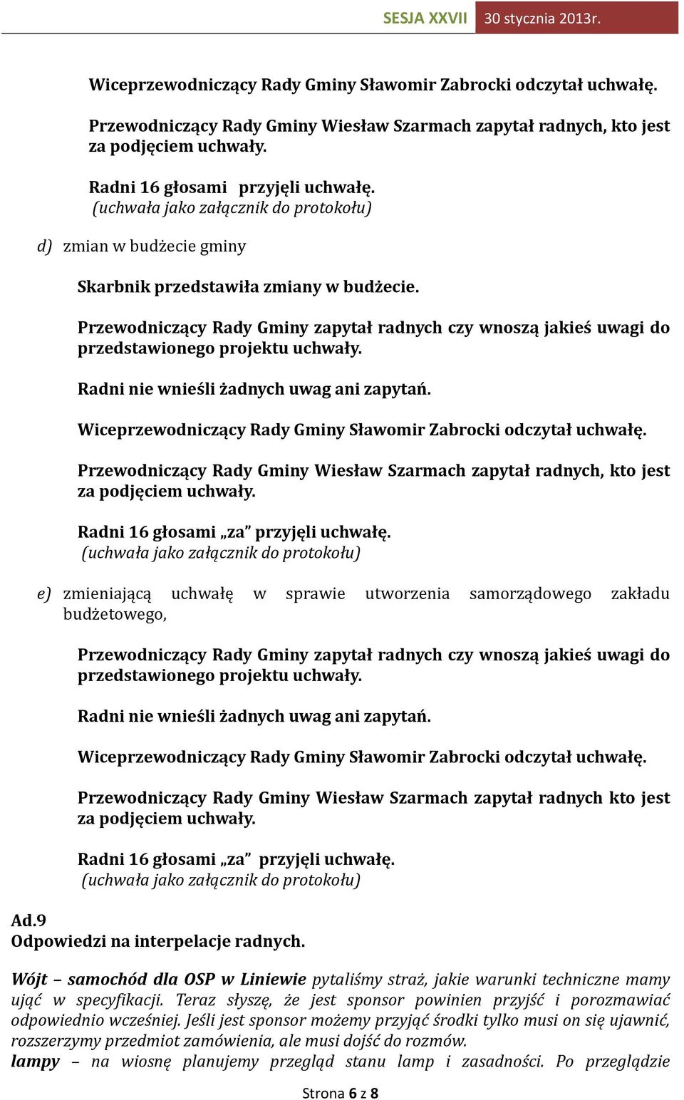 e) zmieniającą uchwałę w sprawie utworzenia samorządowego zakładu budżetowego, Przewodniczący Rady Gminy Wiesław Szarmach zapytał radnych kto jest Radni 16 głosami za przyjęli uchwałę. Ad.