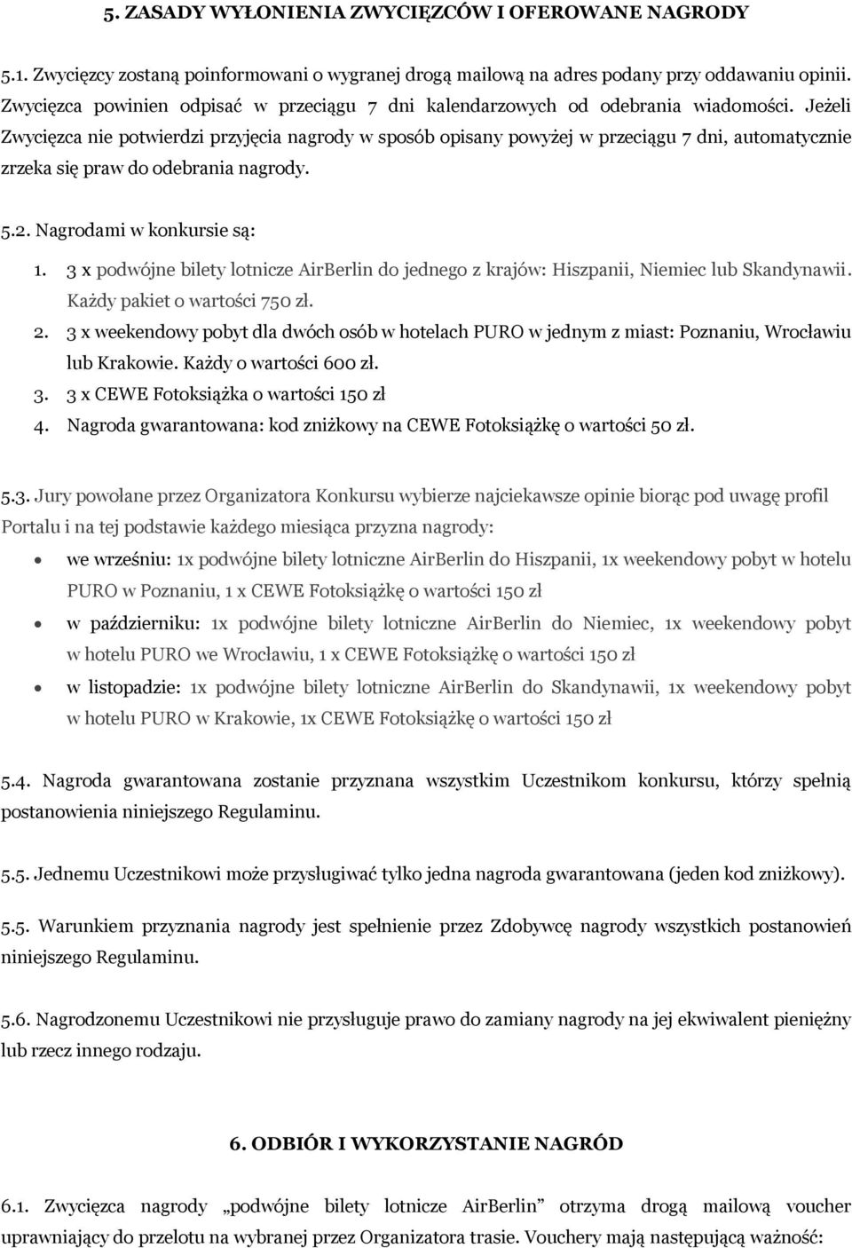 Jeżeli Zwycięzca nie potwierdzi przyjęcia nagrody w sposób opisany powyżej w przeciągu 7 dni, automatycznie zrzeka się praw do odebrania nagrody. 5.2. Nagrodami w konkursie są: 1.