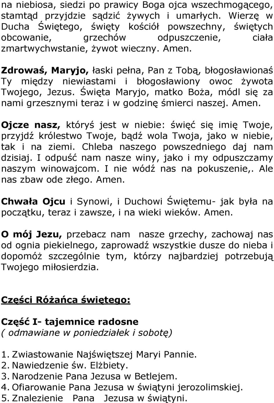 Zdrowaś, Maryjo, łaski pełna, Pan z Tobą, błogosławionaś Ty między niewiastami i błogosławiony owoc żywota Twojego, Jezus.