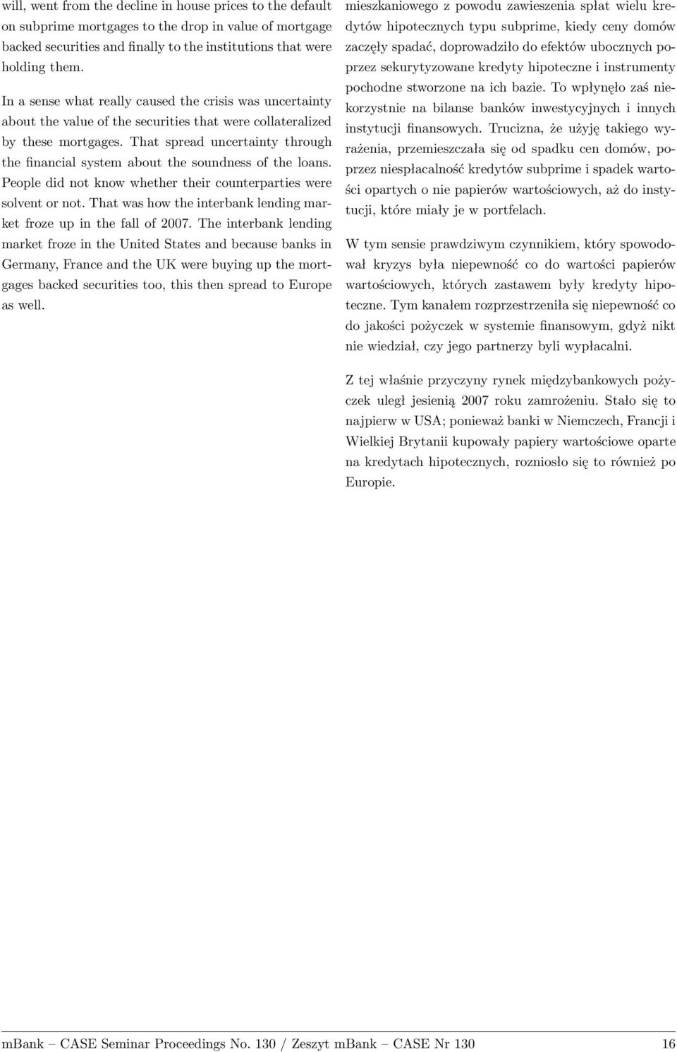 That spread uncertainty through the financial system about the soundness of the loans. People did not know whether their counterparties were solvent or not.