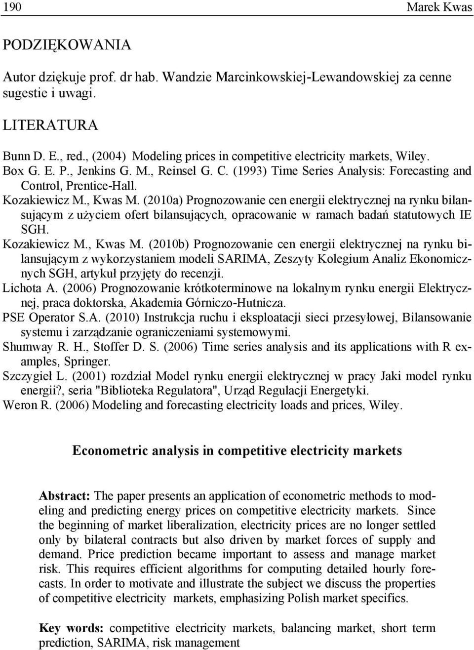 , Kwas M. (2010a) Prognozowanie cen energii elektrycznej na rynku bilansującym z użyciem ofert bilansujących, opracowanie w ramach badań statutowych IE SGH. Kozakiewicz M., Kwas M. (2010b) Prognozowanie cen energii elektrycznej na rynku bilansującym z wykorzystaniem modeli SARIMA, Zeszyty Kolegium Analiz Ekonomicznych SGH, artykuł przyjęty do recenzji.