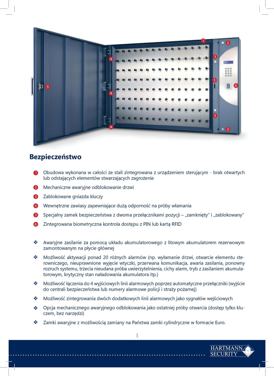 biometryczna kontrola dostępu z PIN lub kartą RFID Awaryjne zasilanie za pomocą układu akumulatorowego z litowym akumulatorem rezerwowym zamontowanym na płycie głównej Możliwość aktywacji ponad 20