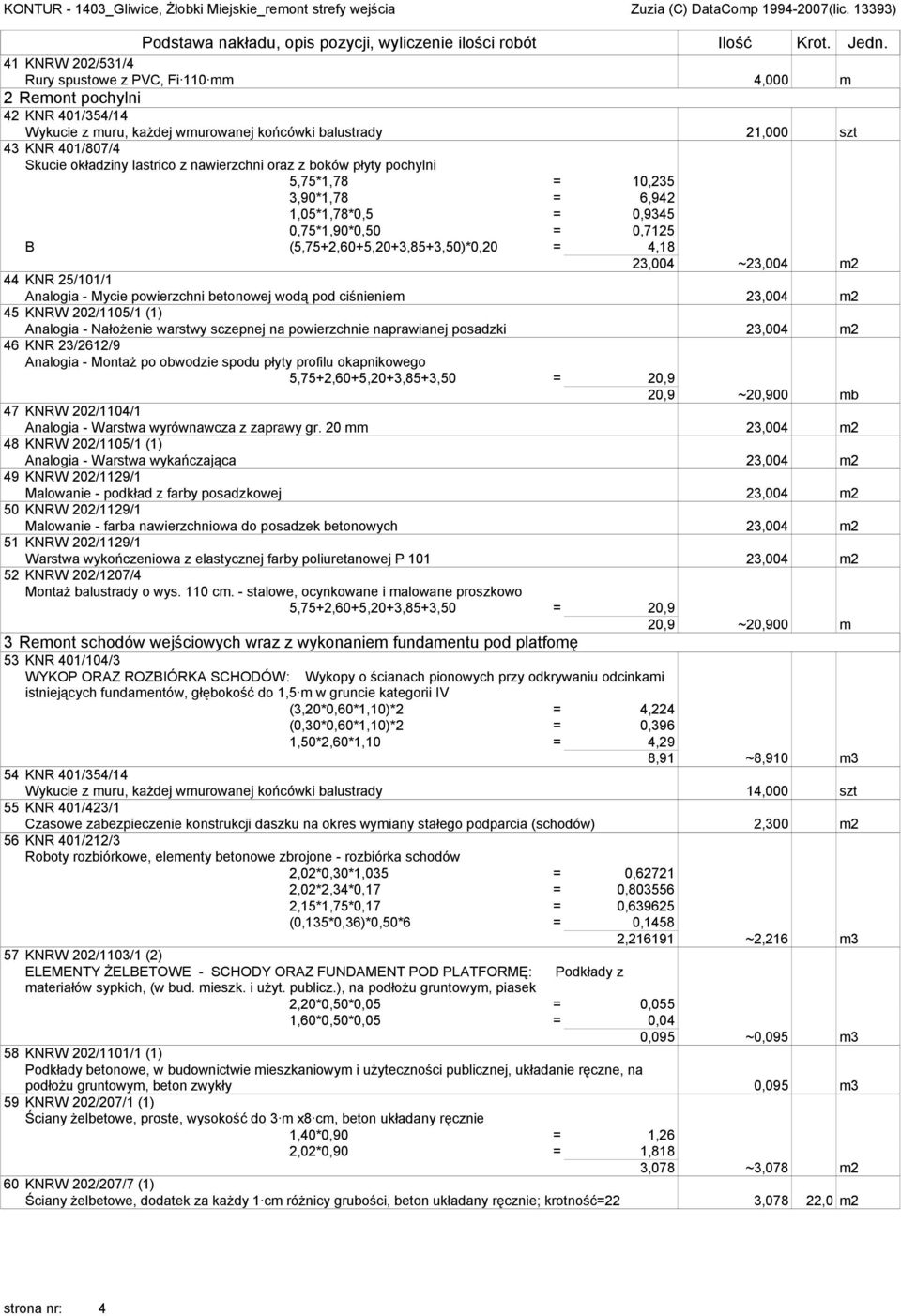 KNR 25/101/1 Analogia - Mycie powierzchni betonowej wodą pod ciśnieniem 23,004 m2 45 KNRW 202/1105/1 (1) Analogia - Nałożenie warstwy sczepnej na powierzchnie naprawianej posadzki 23,004 m2 46 KNR