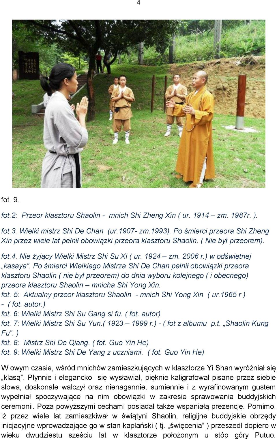 Po śmierci Wielkiego Mistrza Shi De Chan pełnił obowiązki przeora klasztoru Shaolin ( nie był przeorem) do dnia wyboru kolejnego ( i obecnego) przeora klasztoru Shaolin mnicha Shi Yong Xin. fot.