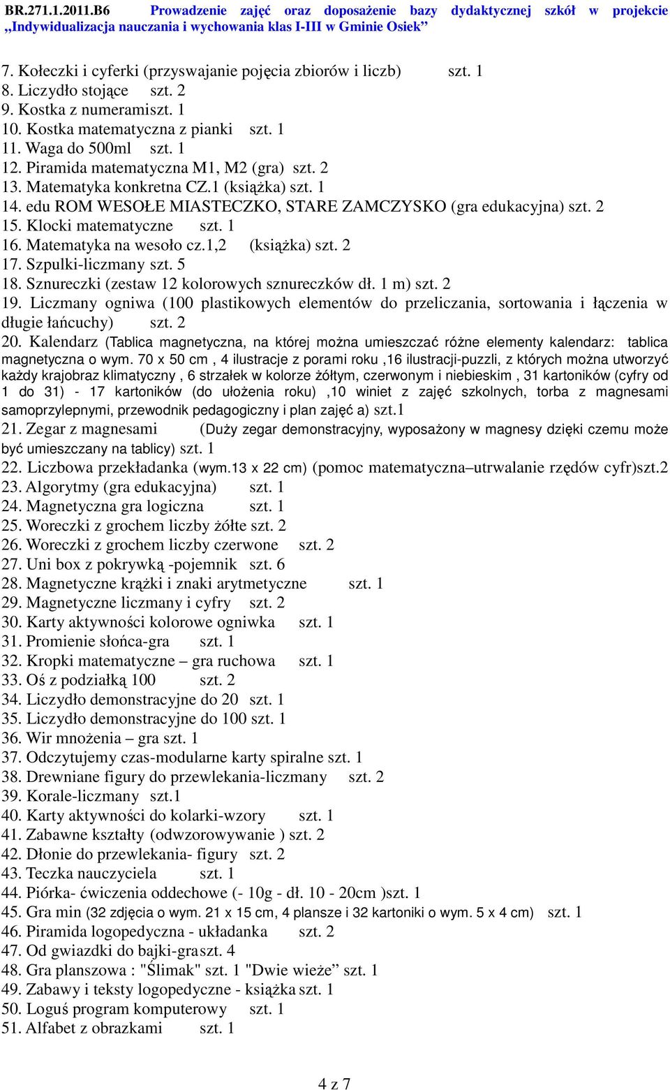 Matematyka na wesoło cz.1,2 (książka) szt. 2 17. Szpulki-liczmany szt. 5 18. Sznureczki (zestaw 12 kolorowych sznureczków dł. 1 m) szt. 2 19.