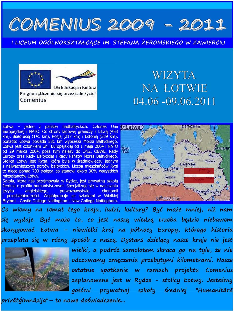 Łota jest członkem Un Europejskej od 1 maja 2004 NATO od 29 marca 2004, poza tym należy do ONZ, OBWE, Rady Europy oraz Rady Bałtyckej Rady Państ Morza Bałtyckego.