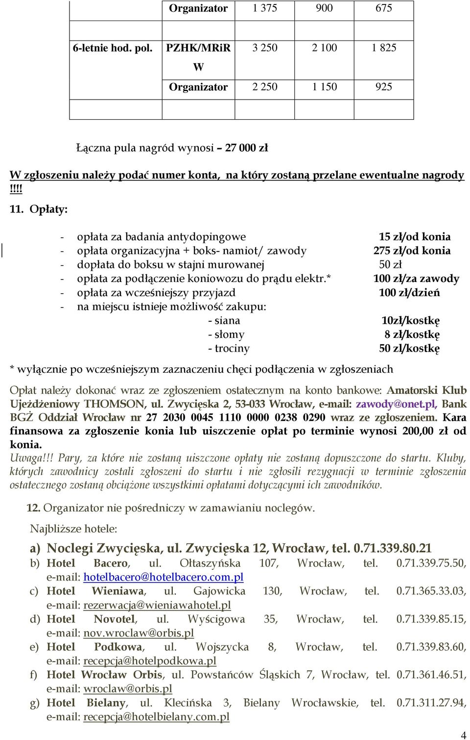 Opłaty: - opłata za badania antydopingowe 15 zł/od konia - opłata organizacyjna + boks- namiot/ zawody 275 zł/od konia - dopłata do boksu w stajni murowanej 50 zł - opłata za podłączenie koniowozu do