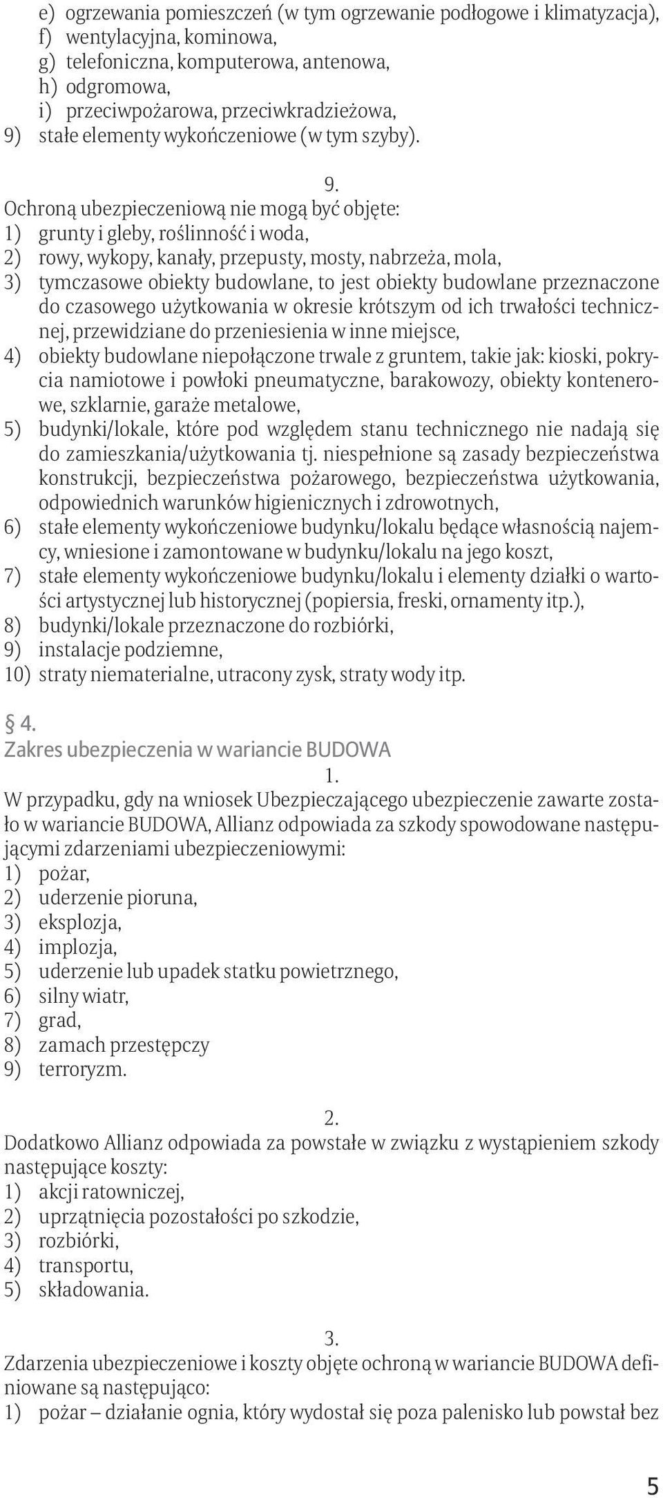 Ochroną ubezpieczeniową nie mogą być objęte: 1) grunty i gleby, roślinność i woda, 2) rowy, wykopy, kanały, przepusty, mosty, nabrzeża, mola, 3) tymczasowe obiekty budowlane, to jest obiekty