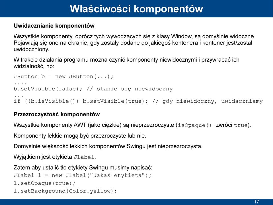 W trakcie działania programu można czynić komponenty niewidocznymi i przywracać ich widzialność, np: JButton b = new JButton(...);... b.setvisible(false); // stanie się niewidoczny... if (!b.isvisible()) b.