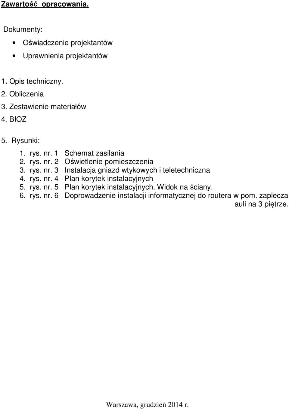 rys. nr. 4 Plan korytek instalacyjnych 5. rys. nr. 5 Plan korytek instalacyjnych. Widok na ściany. 6. rys. nr. 6 Doprowadzenie instalacji informatycznej do routera w pom.