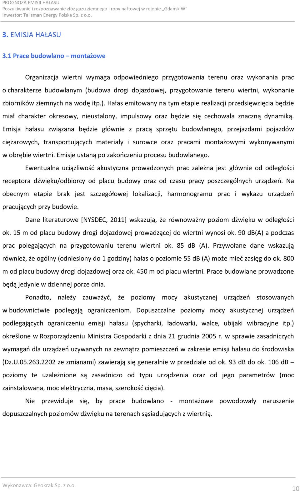 wykonanie zbiorników ziemnych na wodę itp.). Hałas emitowany na tym etapie realizacji przedsięwzięcia będzie miał charakter okresowy, nieustalony, impulsowy oraz będzie się cechowała znaczną dynamiką.