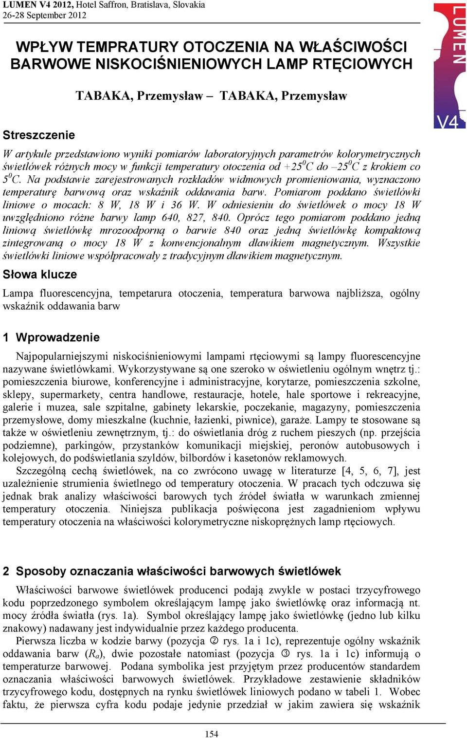 Na podstawie zarejestrowanych rozkładów widmowych promieniowania, wyznaczono temperaturę barwową oraz wskaźnik oddawania barw. Pomiarom poddano świetlówki liniowe o mocach: W, W i 3 W.