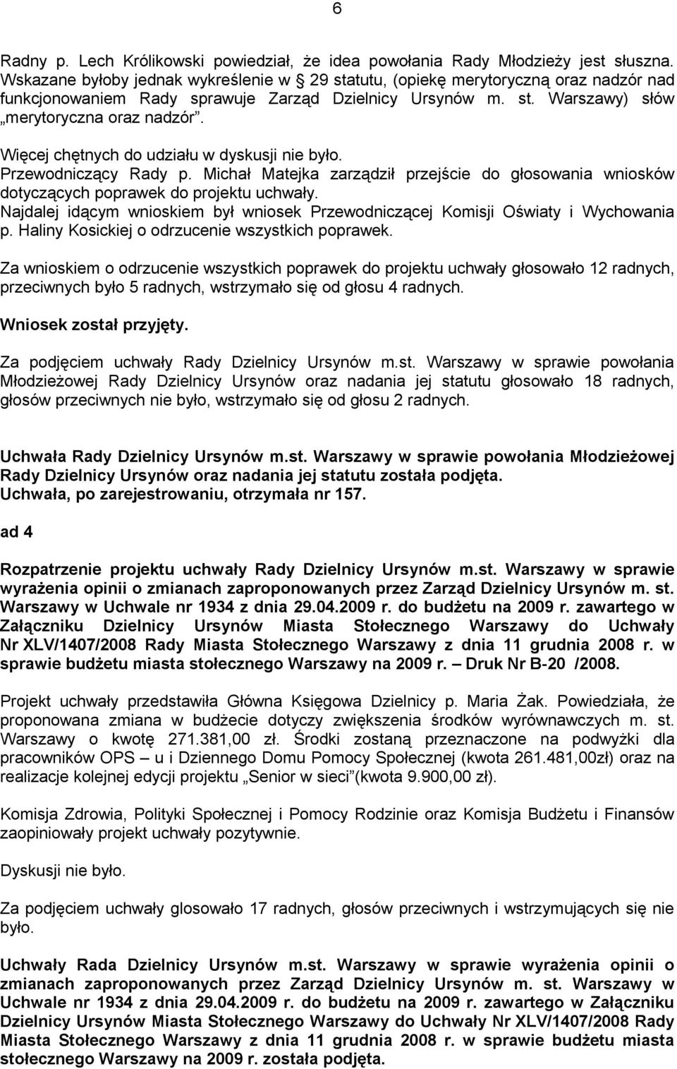 Więcej chętnych do udziału w dyskusji nie było. Przewodniczący Rady p. Michał Matejka zarządził przejście do głosowania wniosków dotyczących poprawek do projektu uchwały.