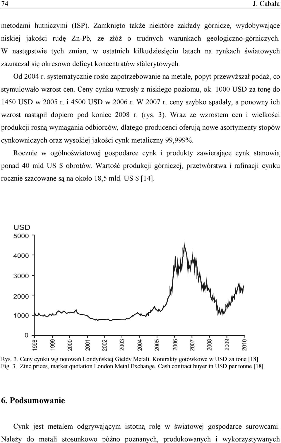 systematycznie rosło zapotrzebowanie na metale, popyt przewyższał podaż, co stymulowało wzrost cen. Ceny cynku wzrosły z niskiego poziomu, ok. 1000 USD za tonę do 1450 USD w 2005 r.