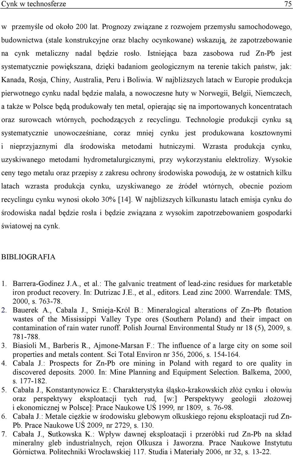 Istniejąca baza zasobowa rud Zn-Pb jest systematycznie powiększana, dzięki badaniom geologicznym na terenie takich państw, jak: Kanada, Rosja, Chiny, Australia, Peru i Boliwia.